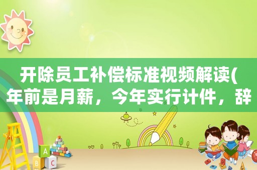 開(kāi)除員工補(bǔ)償標(biāo)準(zhǔn)視頻解讀(年前是月薪，今年實(shí)行計(jì)件，辭工有補(bǔ)償嗎)