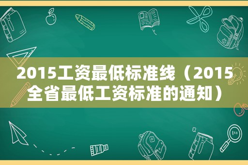 2015工資最低標(biāo)準(zhǔn)線（2015全省最低工資標(biāo)準(zhǔn)的通知）