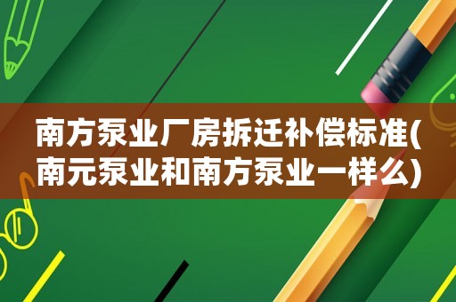南方泵業(yè)廠房拆遷補(bǔ)償標(biāo)準(zhǔn)(南元泵業(yè)和南方泵業(yè)一樣么)