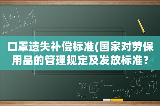 口罩遺失補償標準(國家對勞保用品的管理規(guī)定及發(fā)放標準？)