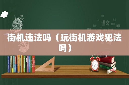 街機(jī)違法嗎（玩街機(jī)游戲犯法嗎）