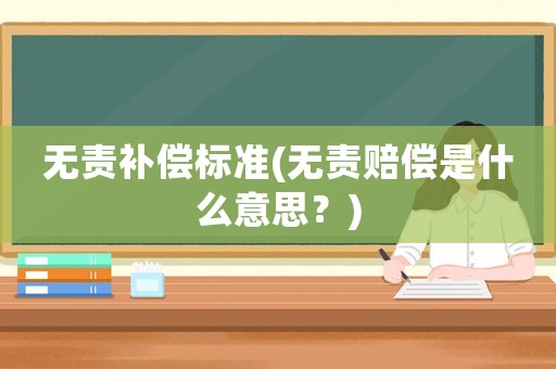 無(wú)責(zé)補(bǔ)償標(biāo)準(zhǔn)(無(wú)責(zé)賠償是什么意思？)