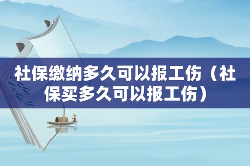 社保繳納多久可以報(bào)工傷（社保買多久可以報(bào)工傷）