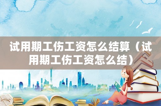 試用期工傷工資怎么結算（試用期工傷工資怎么結）