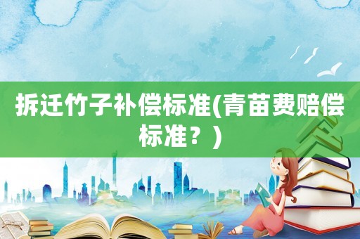 拆遷竹子補(bǔ)償標(biāo)準(zhǔn)(青苗費(fèi)賠償標(biāo)準(zhǔn)？)