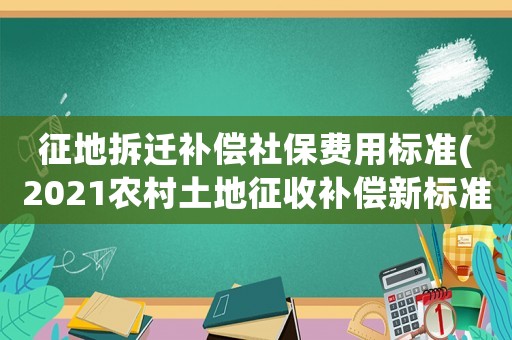 征地拆遷補(bǔ)償社保費(fèi)用標(biāo)準(zhǔn)(2021農(nóng)村土地征收補(bǔ)償新標(biāo)準(zhǔn)？)