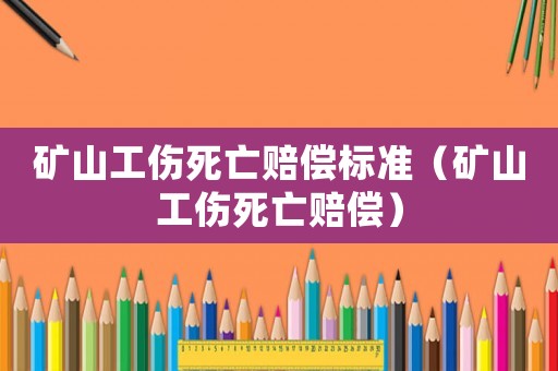 礦山工傷死亡賠償標(biāo)準(zhǔn)（礦山工傷死亡賠償）