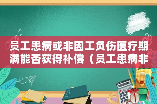 員工患病或非因工負傷醫(yī)療期滿能否獲得補償（員工患病非因因工傷解除勞動合同）