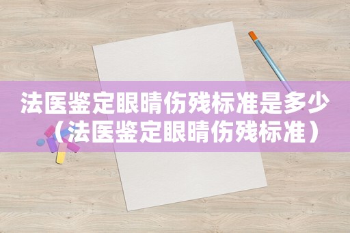 法醫(yī)鑒定眼晴傷殘標準是多少（法醫(yī)鑒定眼晴傷殘標準）