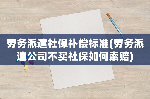 勞務(wù)派遣社保補(bǔ)償標(biāo)準(zhǔn)(勞務(wù)派遣公司不買(mǎi)社保如何索賠)