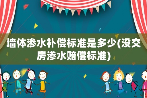 墻體滲水補(bǔ)償標(biāo)準(zhǔn)是多少(沒交房滲水賠償標(biāo)準(zhǔn))