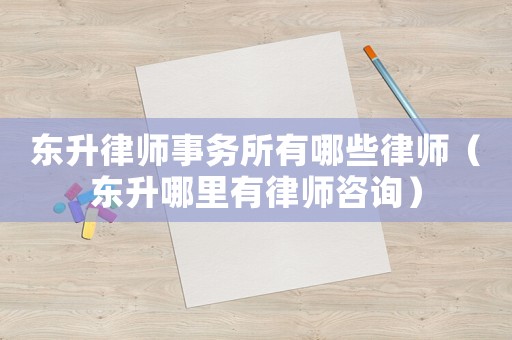 東升律師事務(wù)所有哪些律師（東升哪里有律師咨詢(xún)）