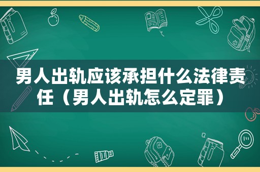 男人出軌應該承擔什么法律責任（男人出軌怎么定罪）