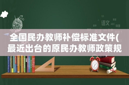 全國民辦教師補(bǔ)償標(biāo)準(zhǔn)文件(最近出臺的原民辦教師政策規(guī)定？)