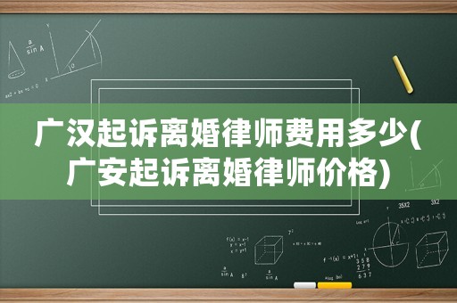 廣漢起訴離婚律師費用多少(廣安起訴離婚律師價格)