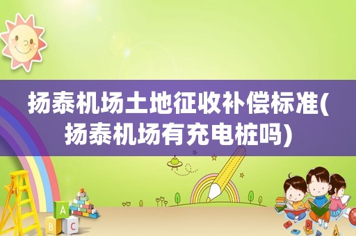 揚泰機場土地征收補償標準(揚泰機場有充電樁嗎)