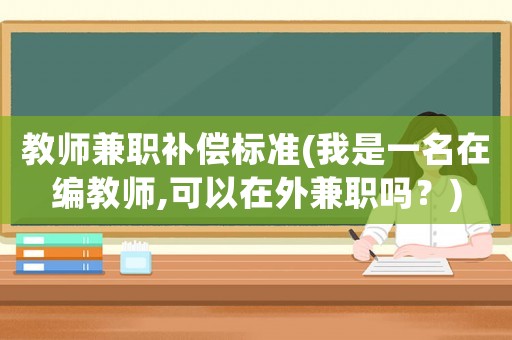 教師兼職補償標準(我是一名在編教師,可以在外兼職嗎？)