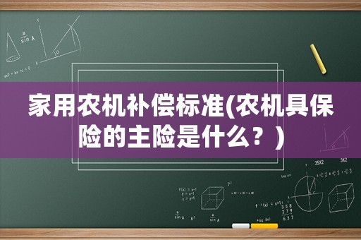家用農(nóng)機(jī)補(bǔ)償標(biāo)準(zhǔn)(農(nóng)機(jī)具保險(xiǎn)的主險(xiǎn)是什么？)