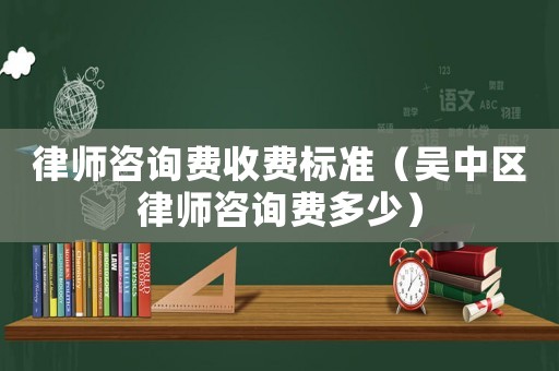 律師咨詢費收費標(biāo)準(zhǔn)（吳中區(qū)律師咨詢費多少）