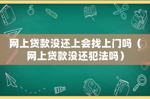 網(wǎng)上貸款沒(méi)還上會(huì)找上門嗎（網(wǎng)上貸款沒(méi)還犯法嗎）