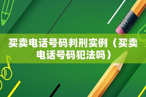 買賣電話號(hào)碼判刑實(shí)例（買賣電話號(hào)碼犯法嗎）