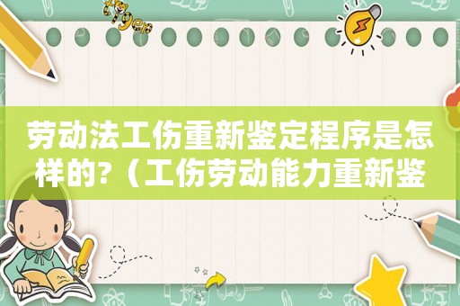 勞動(dòng)法工傷重新鑒定程序是怎樣的?（工傷勞動(dòng)能力重新鑒定時(shí)間）