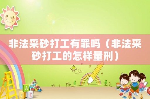 非法采砂打工有罪嗎（非法采砂打工的怎樣量刑）