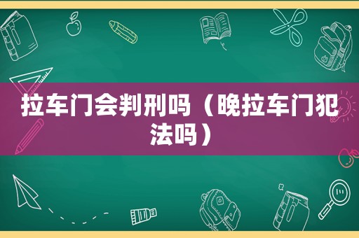 拉車門會(huì)判刑嗎（晚拉車門犯法嗎）