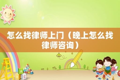 怎么找律師上門（晚上怎么找律師咨詢）