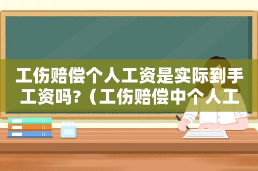 工傷賠償個人工資是實際到手工資嗎?（工傷賠償中個人工資有什么區(qū)別）