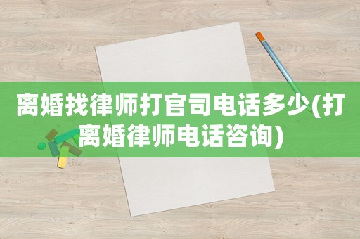 離婚找律師打官司電話多少(打離婚律師電話咨詢)