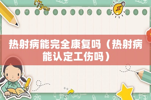 熱射病能完全康復(fù)嗎（熱射病能認(rèn)定工傷嗎）