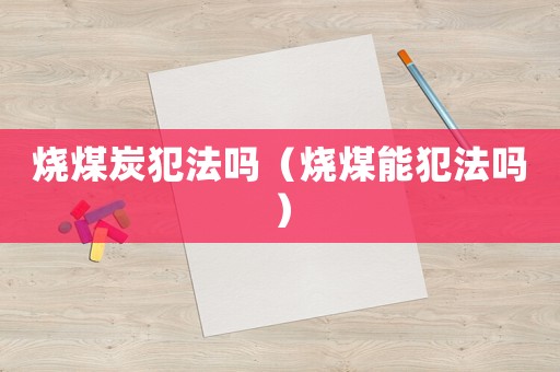燒煤炭犯法嗎（燒煤能犯法嗎）
