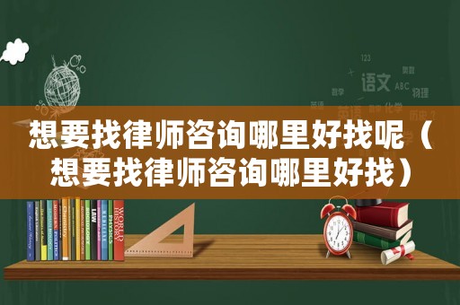 想要找律師咨詢哪里好找呢（想要找律師咨詢哪里好找）