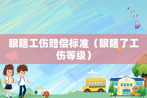 眼瞎工傷賠償標(biāo)準(zhǔn)（眼瞎了工傷等級(jí)）
