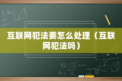 互聯(lián)網(wǎng)犯法要怎么處理（互聯(lián)網(wǎng)犯法嗎）