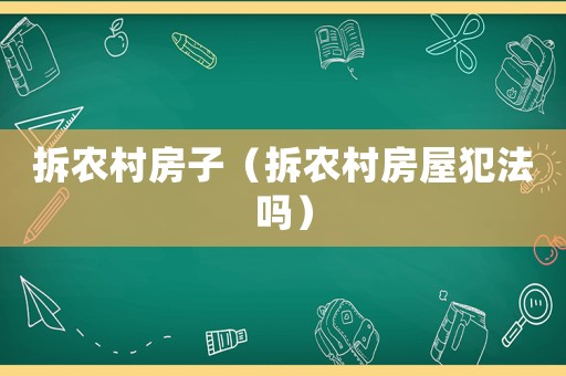 拆農(nóng)村房子（拆農(nóng)村房屋犯法嗎）