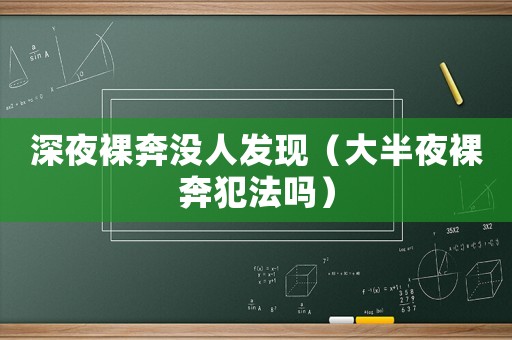 深夜裸奔沒(méi)人發(fā)現(xiàn)（大半夜裸奔犯法嗎）