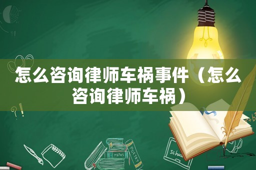 怎么咨詢律師車(chē)禍?zhǔn)录ㄔ趺醋稍兟蓭熫?chē)禍）