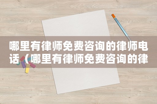 哪里有律師免費(fèi)咨詢的律師電話（哪里有律師免費(fèi)咨詢的律師）