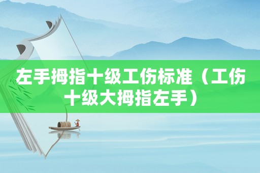 左手拇指十級(jí)工傷標(biāo)準(zhǔn)（工傷十級(jí)大拇指左手）