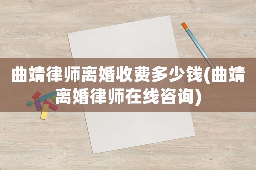 曲靖律師離婚收費多少錢(曲靖離婚律師在線咨詢)