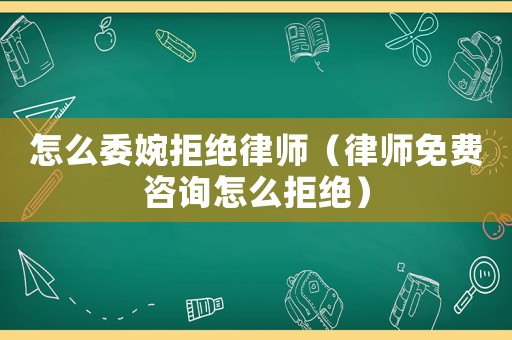 怎么委婉拒絕律師（律師免費(fèi)咨詢?cè)趺淳芙^）