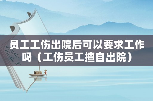 員工工傷出院后可以要求工作嗎（工傷員工擅自出院）