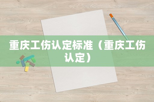 重慶工傷認(rèn)定標(biāo)準(zhǔn)（重慶工傷認(rèn)定）