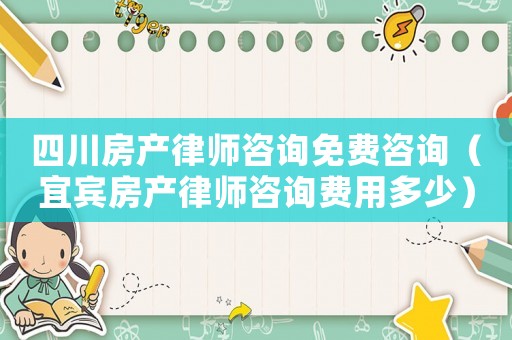 四川房產(chǎn)律師咨詢免費(fèi)咨詢（宜賓房產(chǎn)律師咨詢費(fèi)用多少）