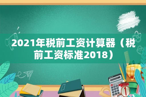 2021年稅前工資計(jì)算器（稅前工資標(biāo)準(zhǔn)2018）