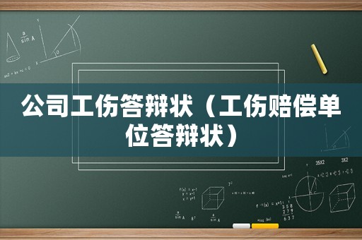 公司工傷答辯狀（工傷賠償單位答辯狀）