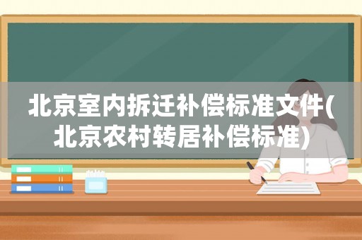 北京室內(nèi)拆遷補(bǔ)償標(biāo)準(zhǔn)文件(北京農(nóng)村轉(zhuǎn)居補(bǔ)償標(biāo)準(zhǔn))