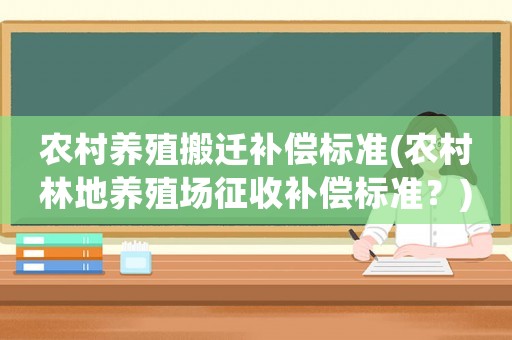 農(nóng)村養(yǎng)殖搬遷補(bǔ)償標(biāo)準(zhǔn)(農(nóng)村林地養(yǎng)殖場征收補(bǔ)償標(biāo)準(zhǔn)？)